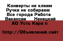 Конверты не клеим! Ручки не собираем! - Все города Работа » Вакансии   . Ненецкий АО,Усть-Кара п.